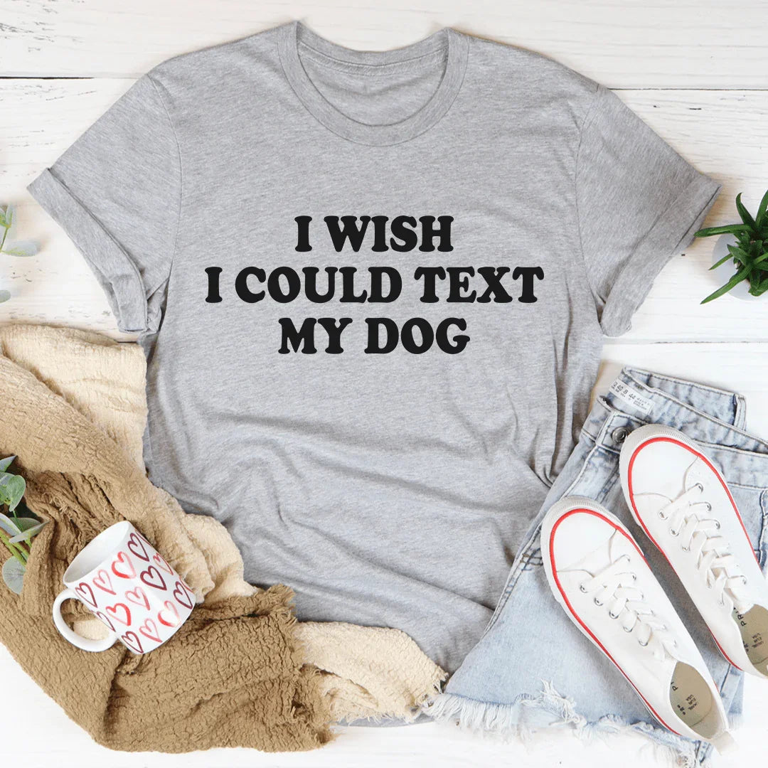 I Wish I Could Text My Dog Tee