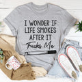 I Wonder If Life Smokes Tee