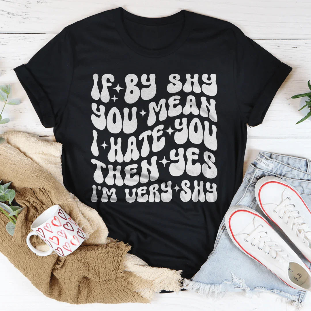 If By Shy You Mean I Hate You Then Yes I'm Very shy Tee