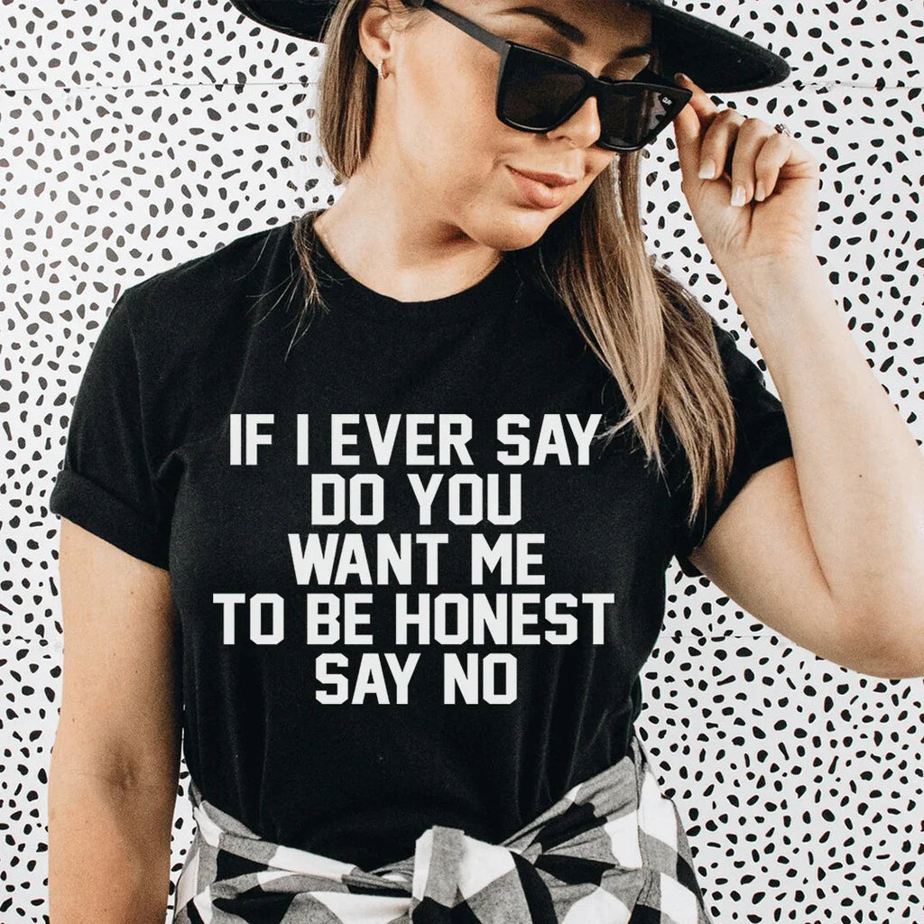 If I Ever Say Do You Want Me To Be Honest Say No Tee