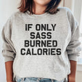 If Only Sass Burned Calories Sweatshirt