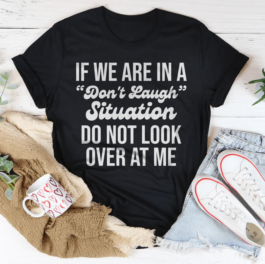 If We Are In A Don't Laugh Situation Do Not Look Over At Me Tee