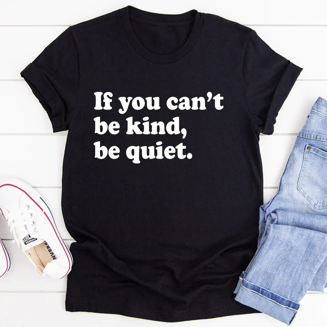 If You Can't Be Kind Be Quiet Tee