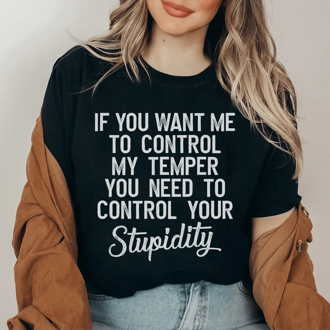 If You Want Me To Control My Temper You Need To Control Your Stupidity Tee