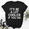 It'd Be A Lot Cooler If You Did Tee