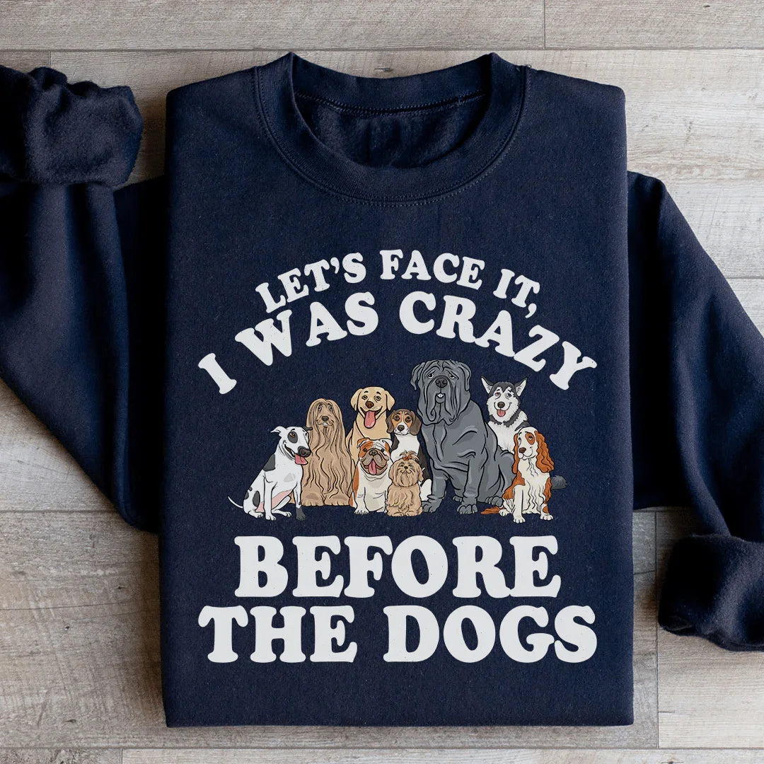 Let's Face It I Was Crazy Before The Dogs Sweatshirt