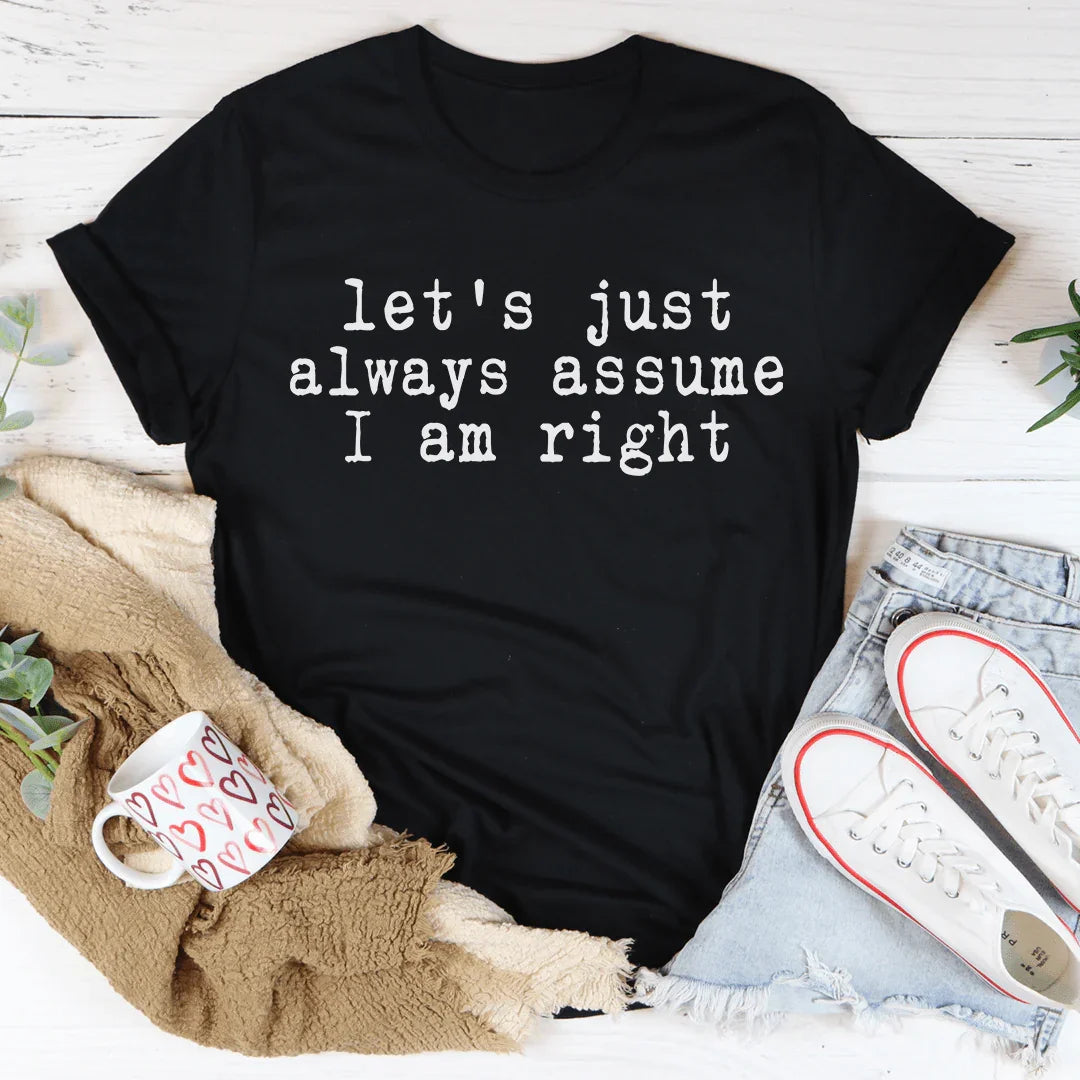 Let's Just Always Assume I Am Right Tee