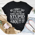 No I Didn't You Were Stupid Tee