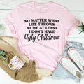 No Matter What Life Throws At Me At Least I Don't Have Ugly Children Tee
