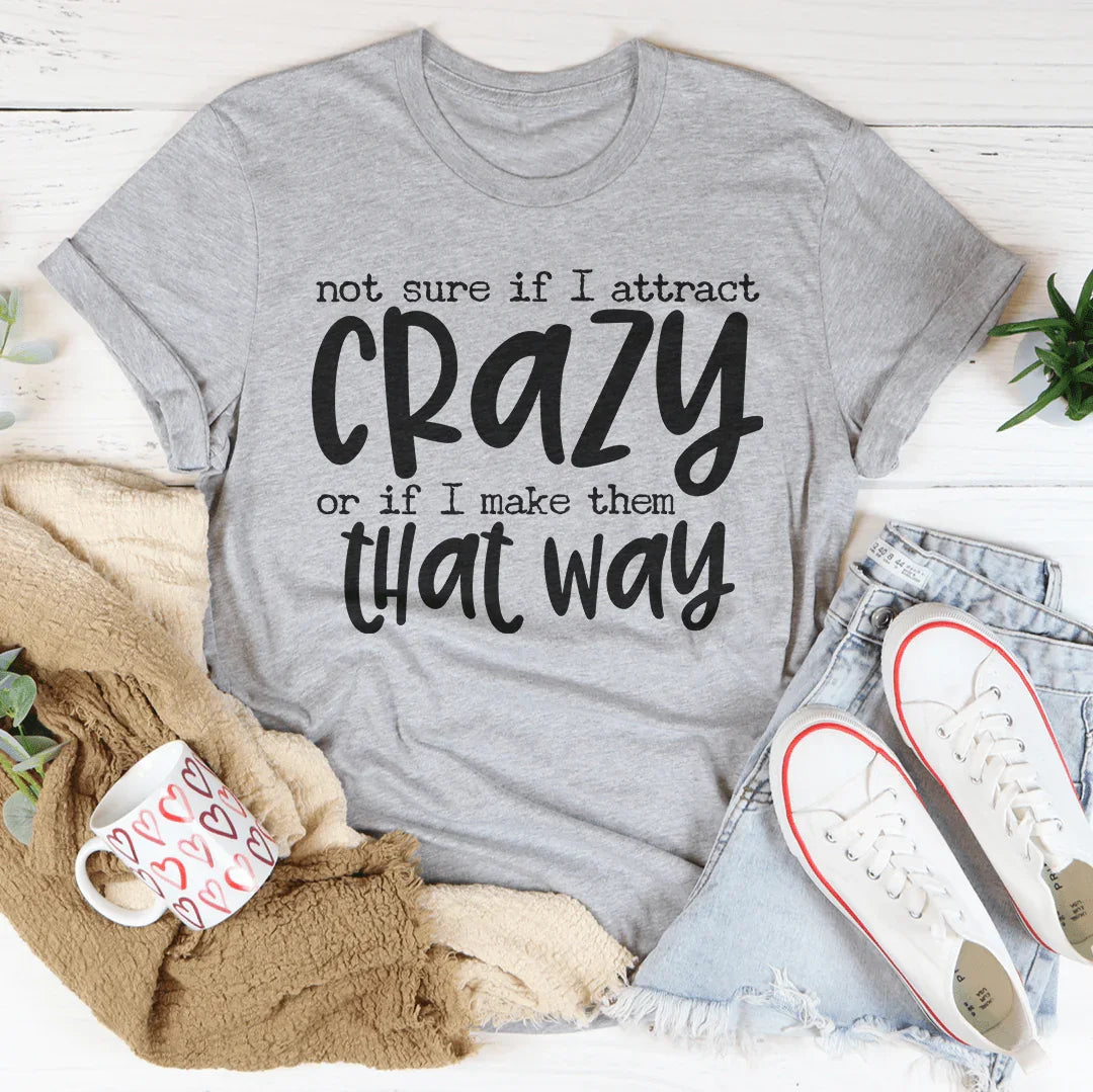 Not Sure If I Attract Crazy Tee