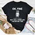 Ok Fine But I Will Complain The Entire Time Tee