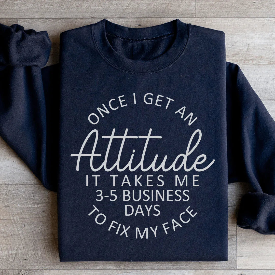 Once I Get An Attitude It Takes Me 3-5 Business Days To Fix My Face Sweatshirt