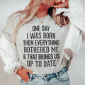 One Day I Was Born Then Everything Bothered Me & That Brings Us Up To Date Tee