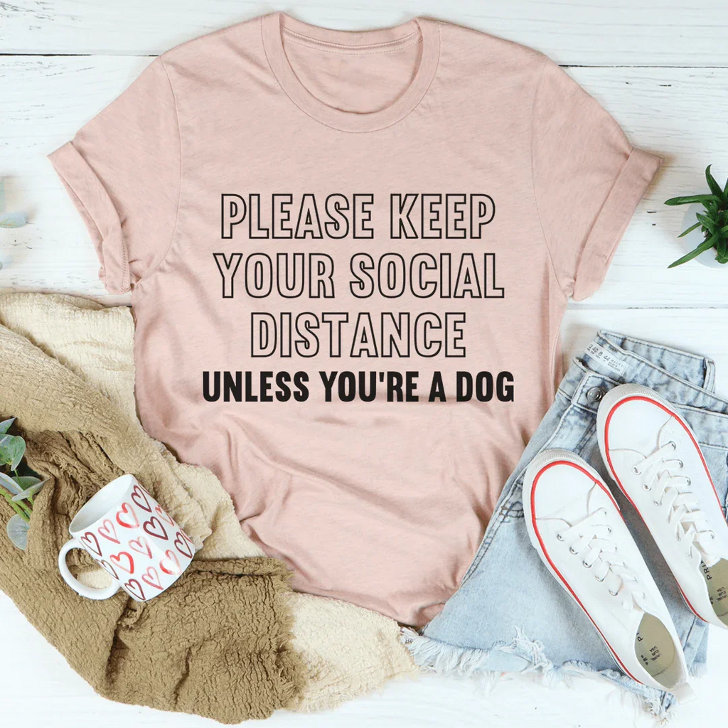Please Keep Your Distance Unless You're A Dog Tee