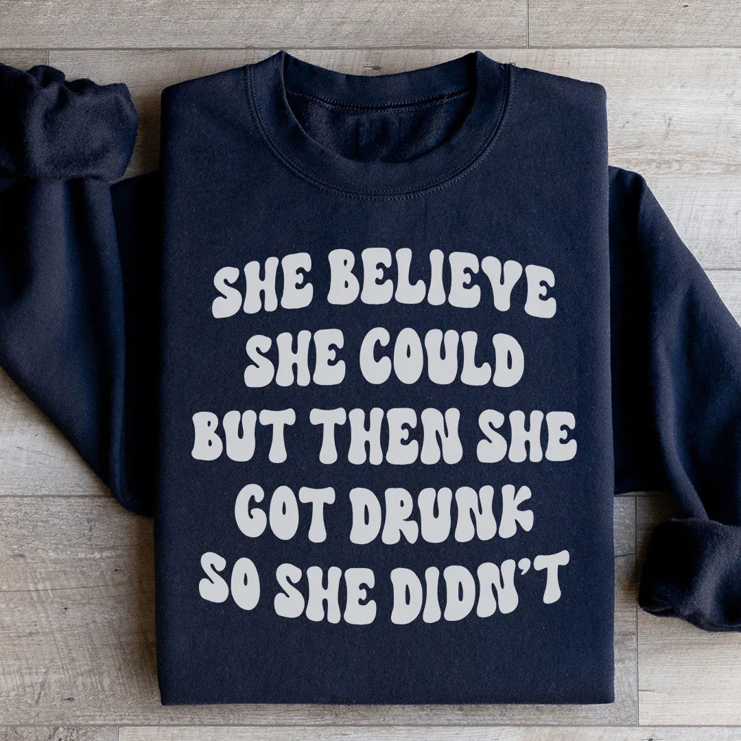 She Believe She Could But Then She Got Drunk So She Didn't Sweatshirt