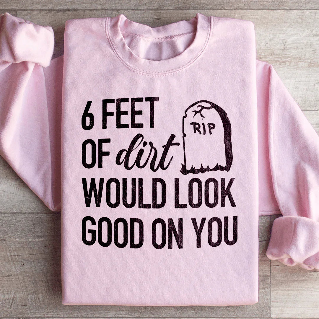 Six Feet Of Dirt Wold Look Good On You Sweatshirt