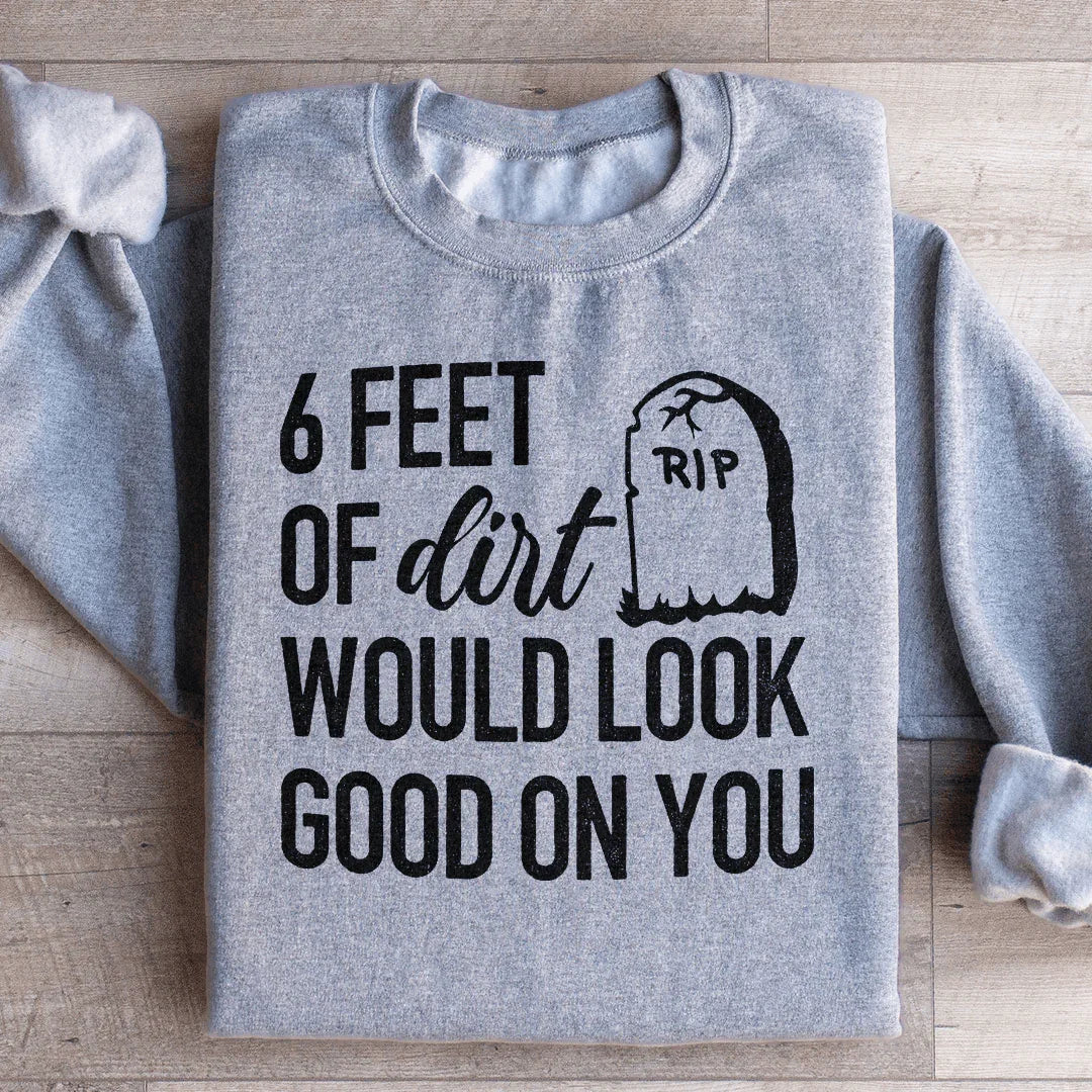 Six Feet Of Dirt Wold Look Good On You Sweatshirt