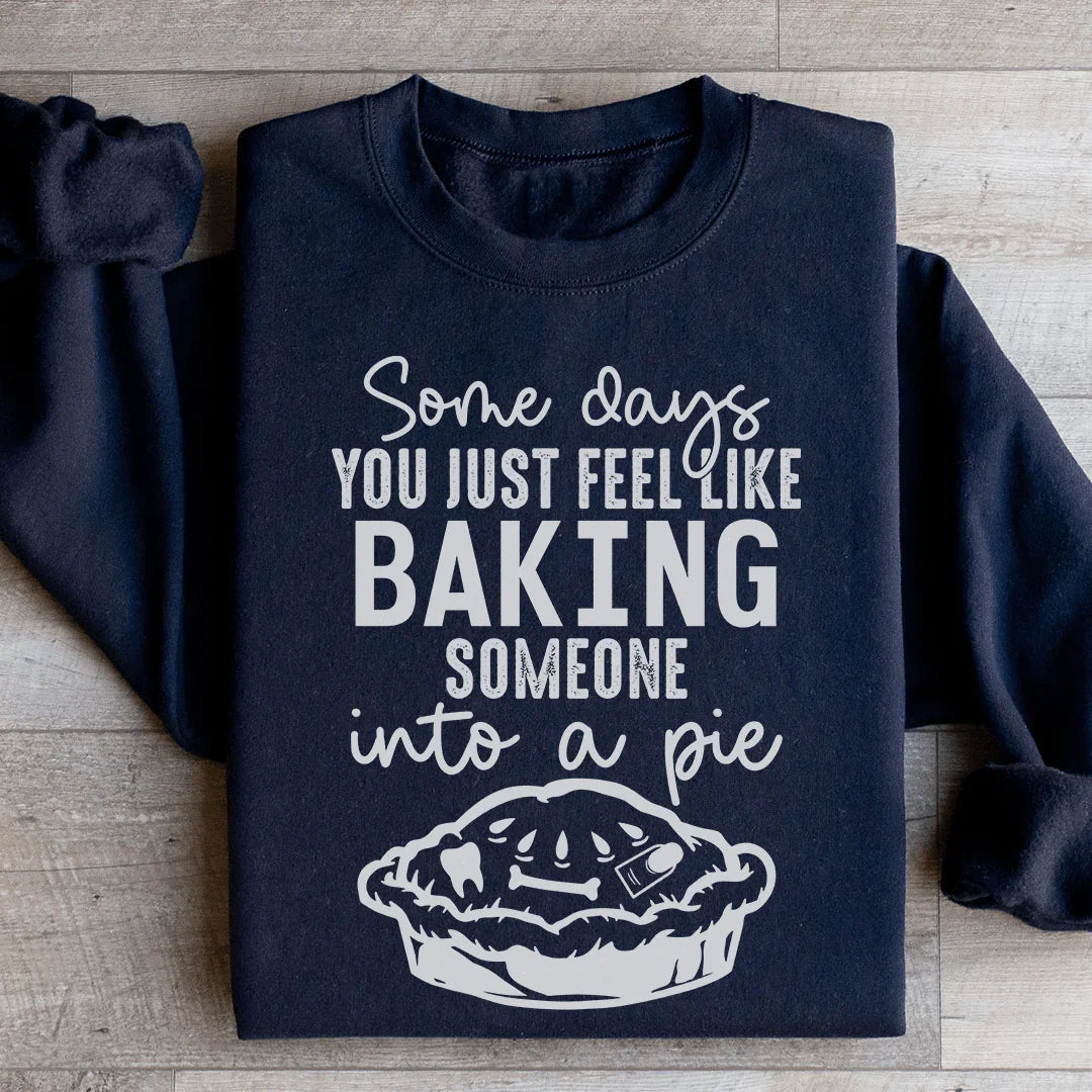 Some Days You Just Feel Like Baking Someone Into A Pie Sweatshirt