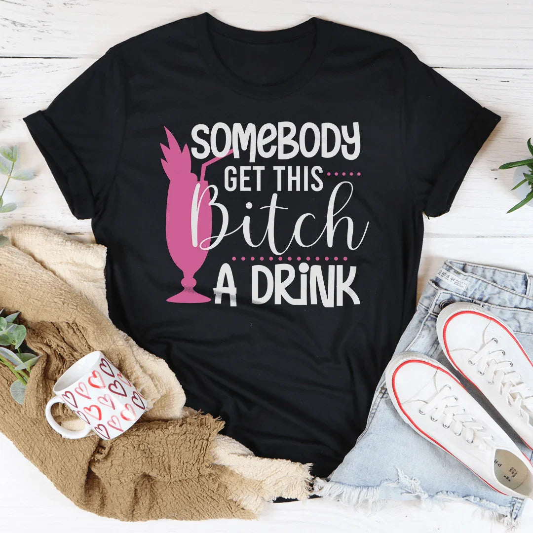 Somebody Get This B-tch A Drink Tee