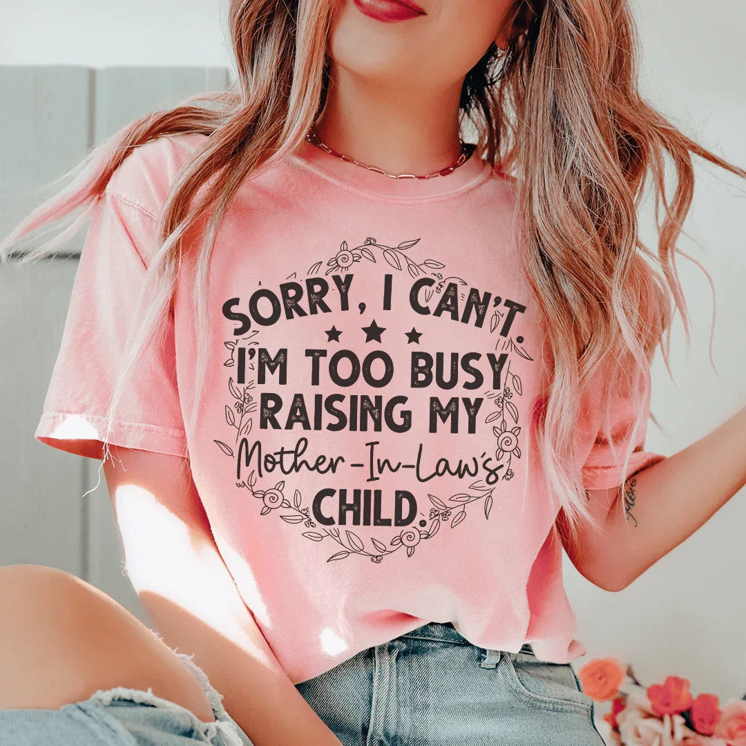 Sorry I Can't I'm Too Busy Raising My Mother In Law's Child Tee