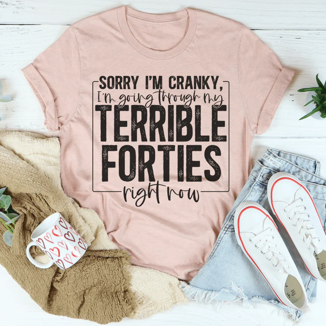 Sorry I'm Cranky I'm Going Through My Terrible Forties Right Now Tee