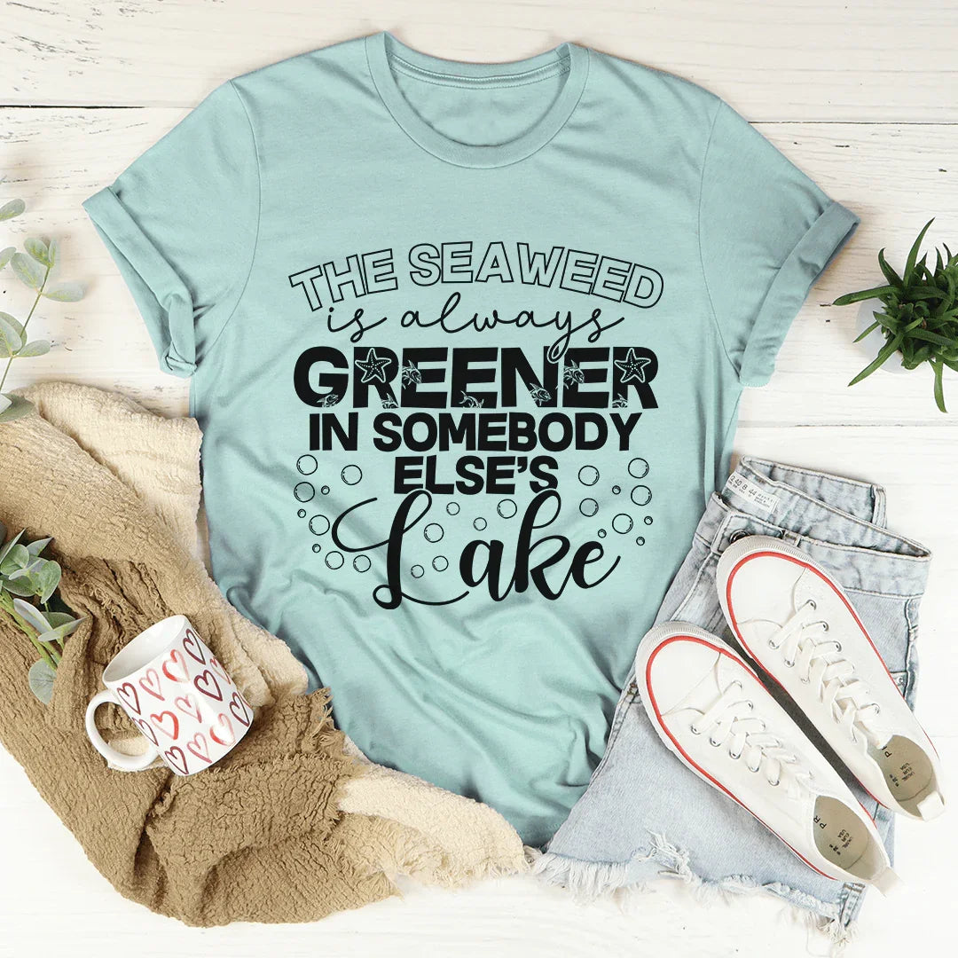 The Seaweed Is Always Greener In Somebody Else's Lake Tee