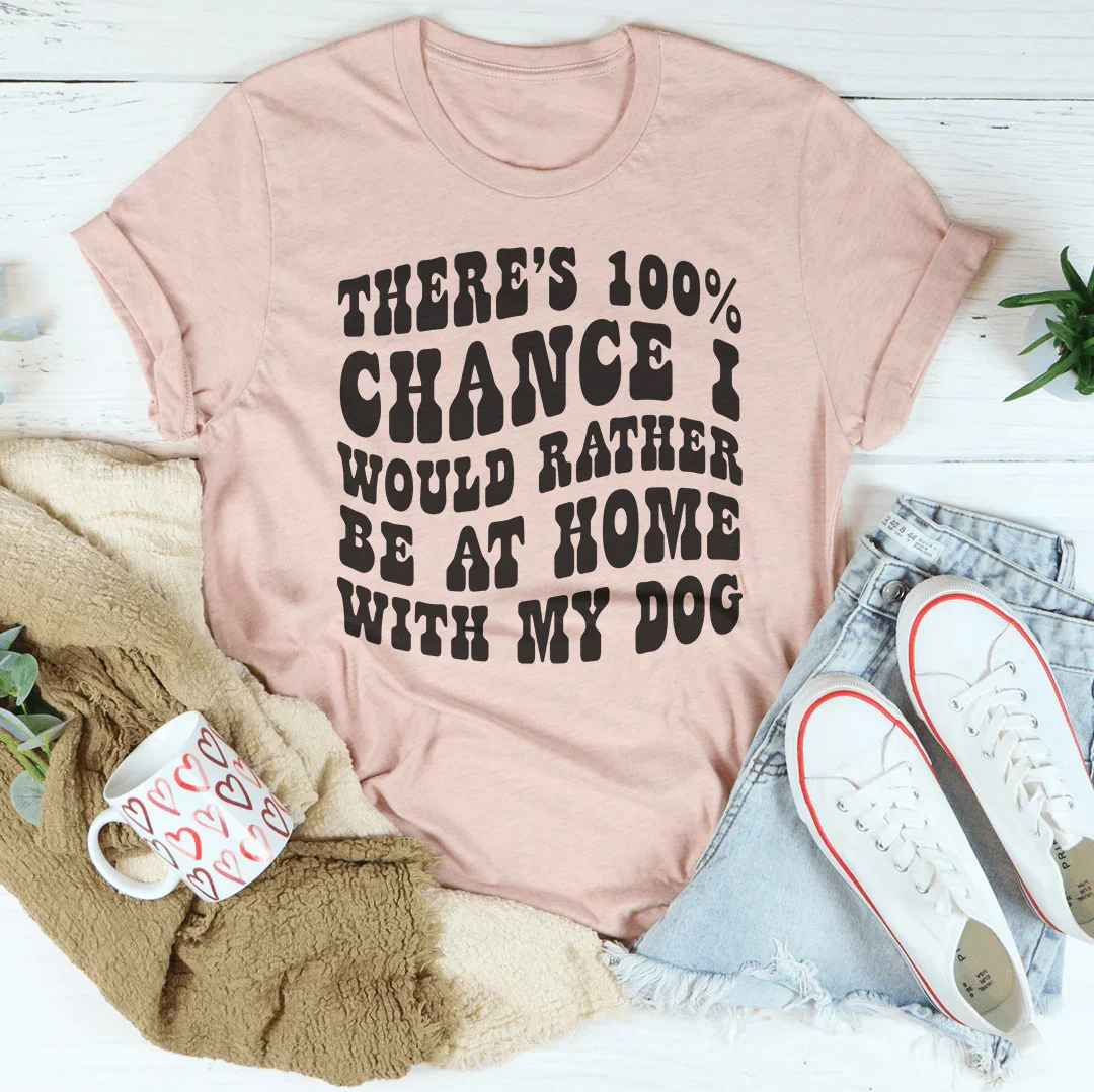 There's 100% Chance I Would Rather Be At Home With My Dog Tee