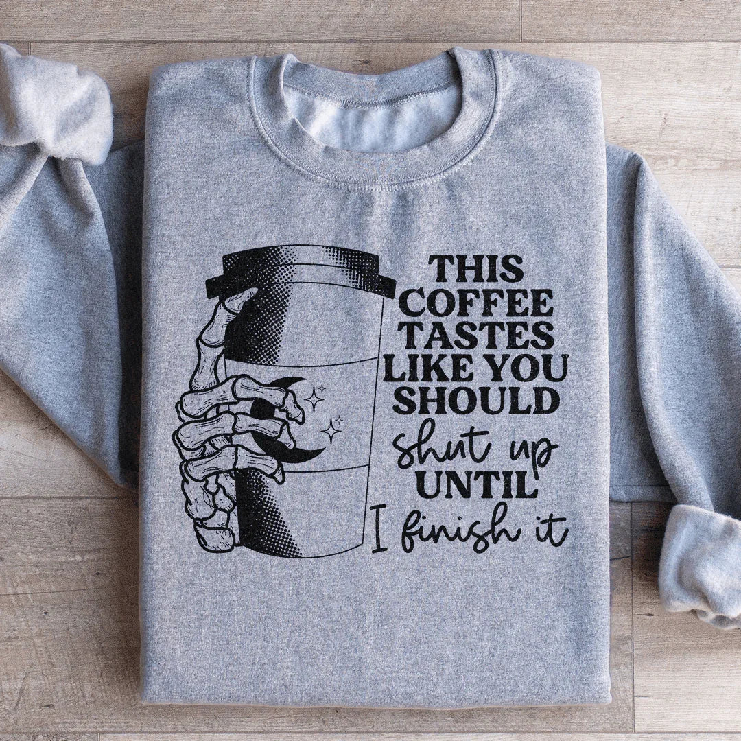 This Coffee Taste Like You Should Shut Up Until I Finish It Sweatshirt