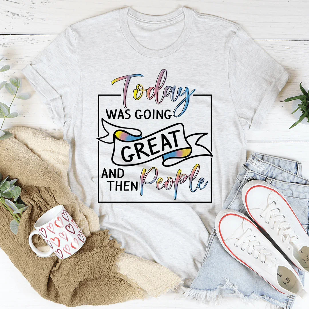 Today Was Going Great And Then People Tee
