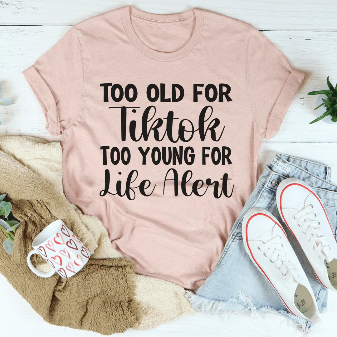 Too Old For Tiktok Too Young For Life Alert Tee