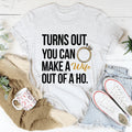 Turns Out You Can Make A Wife Out Of A Ho Tee