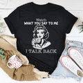 Watch What You Say To Me I Talk Back Tee
