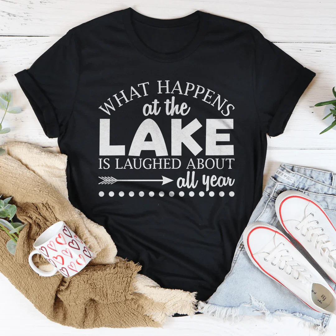 What Happens At The Lake Is Laughed About All Year Tee