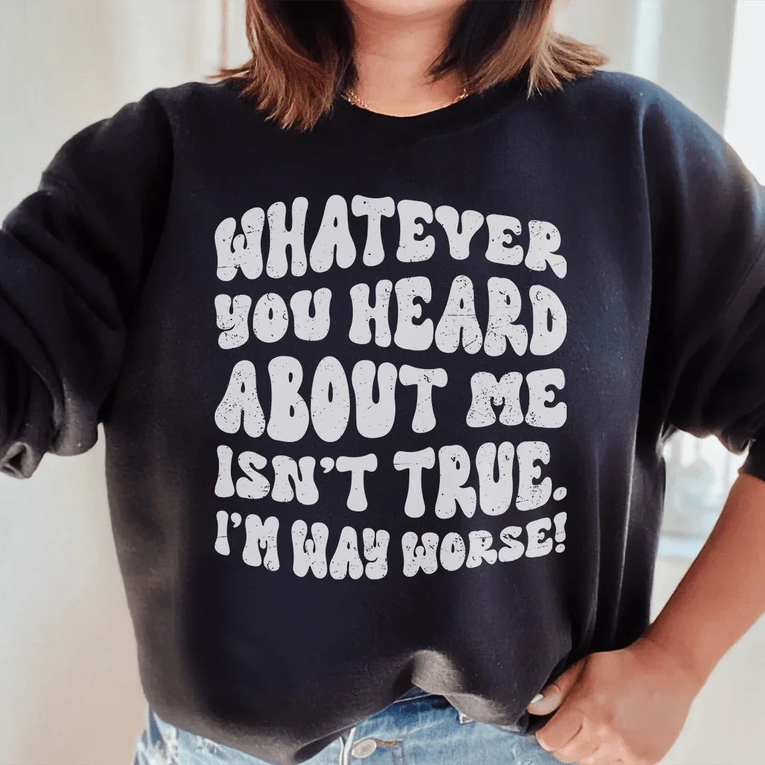 Whatever You Heard About Me Isn't True I'm Way Worse  Sweatshirt