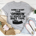 When I Want Your Opinion I'll Remove The Duct Tape Tee