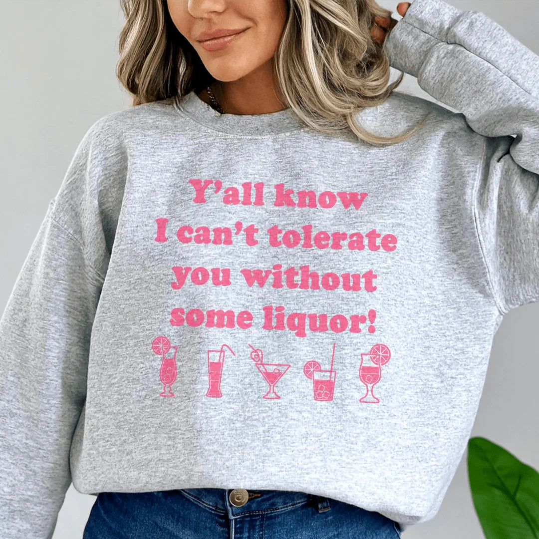 Y'all Know I Can't Tolerate You Without Some Liquor Sweatshirt