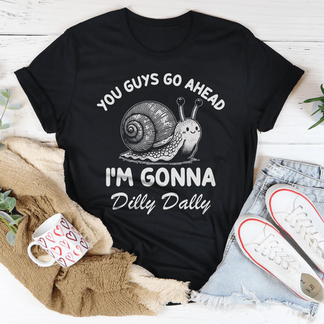 You Guys Go Ahead I'm Gonna Dilly Dally Tee