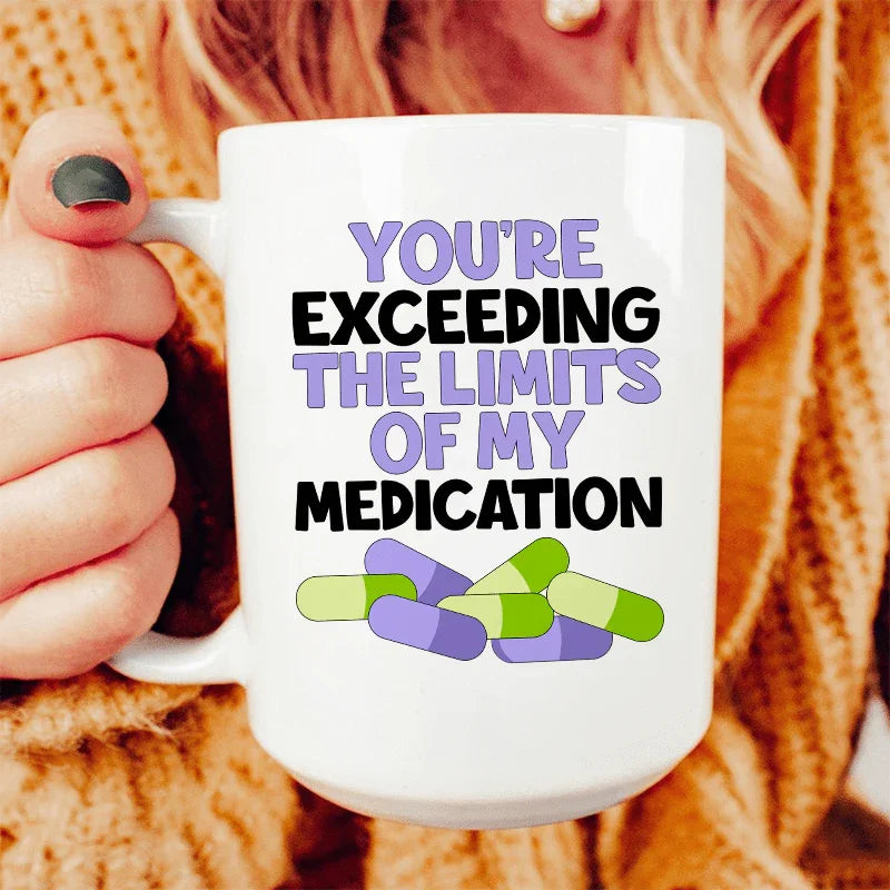 You're Exceeding The Limits Of My Medication Ceramic Mug 15 oz